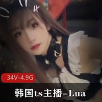 OnlyFans超美的韩国ts主播-Lua，视频大合集 [34v+4.9g]