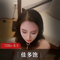 九头身极品反差人前女神人后母狗『佳多饱』最全108部合集【108v-8.5G】